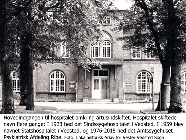 Hovedindgangen til hospitalet omkring årtusindskiftet. Hospitalet skiftede navn flere gange: I 1923 hed det Sindssygehospitalet i Vedsted. I 1959 blev navnet Statshospitalet i Vedsted, og 1976-2015 hed det Amtssygehuset Psykiatrisk Afdeling Ribe. Foto: Lokalhistorisk Arkiv for Vester Vedsted Sogn.